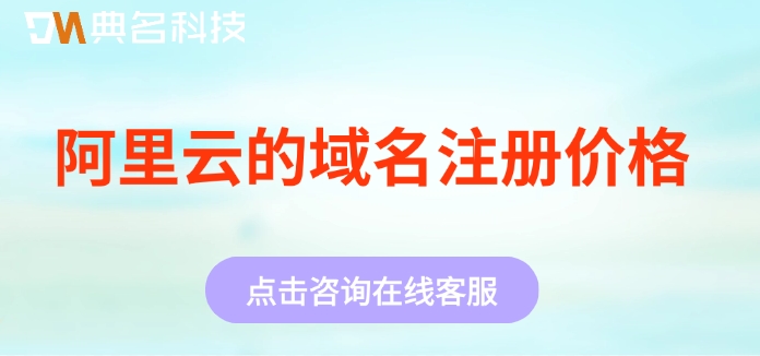 阿里云的域名注册价格:阿里云注册域名一般多少钱
