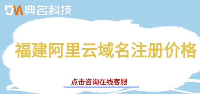 福建阿里云域名注册价格:阿里云域名注册怎么收费