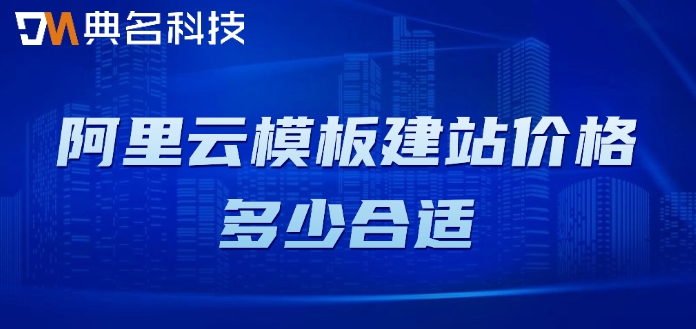 阿里云建站模板费用:阿里云模板建站价格多少合适