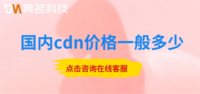 阿里云cdn的价格：国内cdn价格一般多少