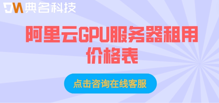 阿里云GPU服务器租用价格表:阿里云GPU服务器购买费用