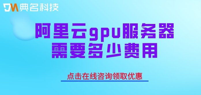 租用gpu云服务器价格:阿里云gpu服务器需要多少费用