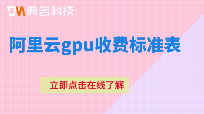阿里云gpu收费标准表：阿里云gpu服务器多少钱一台