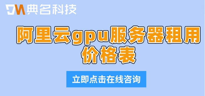 阿里云gpu服务器租用价格表:购买阿里云gpu服务器多少钱