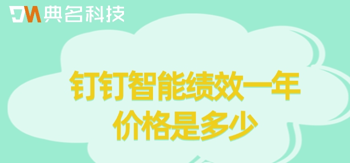 钉钉智能绩效考核系统：钉钉智能绩效一年价格是多少