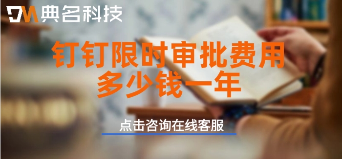 钉钉限时审批收费价格:钉钉限时审批费用多少钱一年