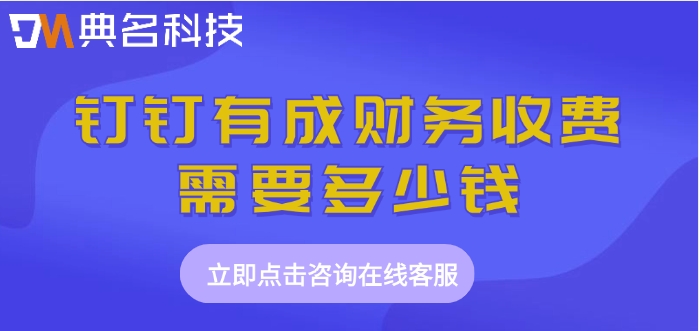 小型财务管理软件费用：钉钉有成财务收费需要多少钱