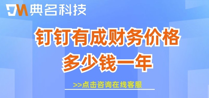 企业财务管理软件费用：钉钉有成财务价格多少钱一年