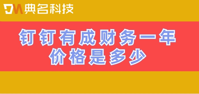 建筑财务管理软件收费：钉钉有成财务一年价格是多少