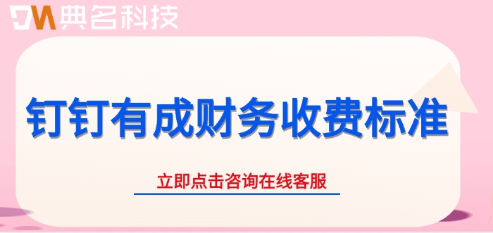 钉钉有成财务收费标准：财务管理软件收费多少钱