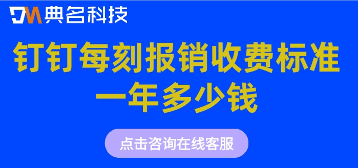 商旅费用报销系统:钉钉每刻报销收费标准一年多少钱
