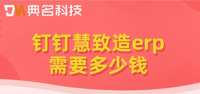 慧致造erp费用:钉钉慧致造erp需要多少钱