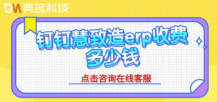 慧致造erp 年费:钉钉慧致造erp收费多少钱