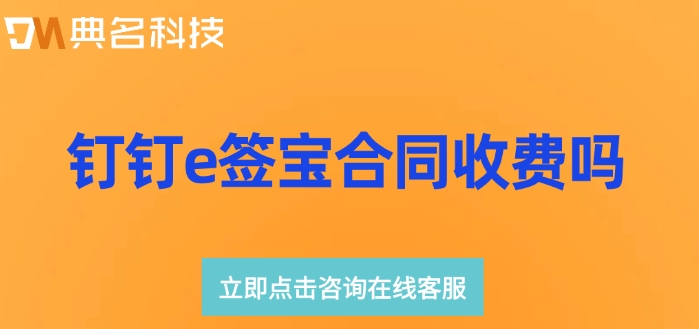 e签宝电子合同收费标准:钉钉e签宝合同收费吗