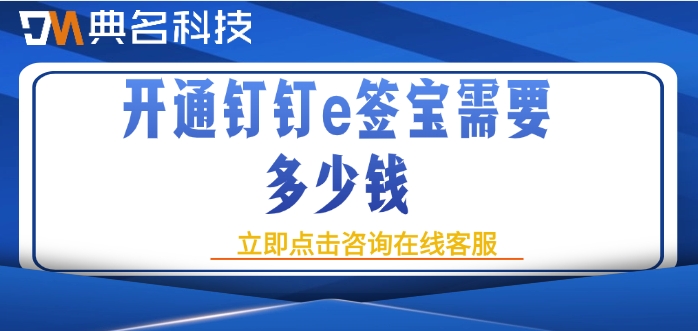 e签宝价格表：开通钉钉e签宝需要多少钱