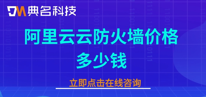 阿里云云防火墙费用：阿里云云防火墙价格多少钱