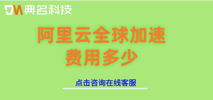 阿里云全球加速价格表:阿里云全球加速费用多少