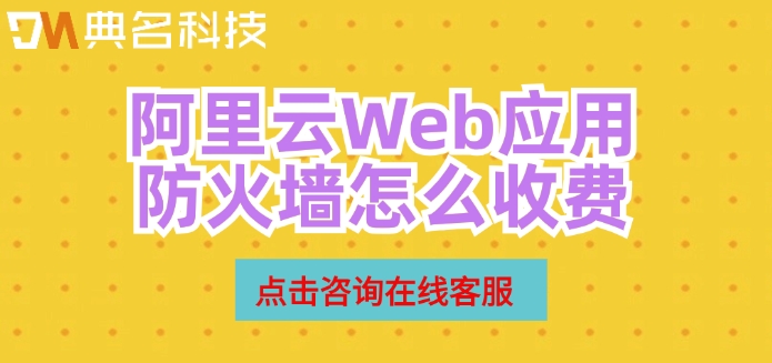 阿里云waf价格：阿里云Web应用防火墙怎么收费