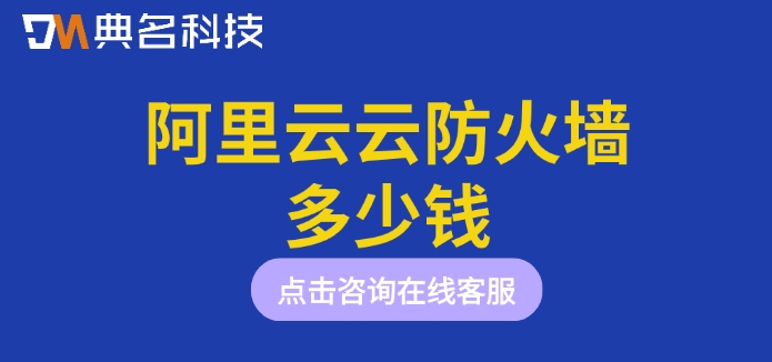阿里云云防火墙价格：阿里云云防火墙多少钱