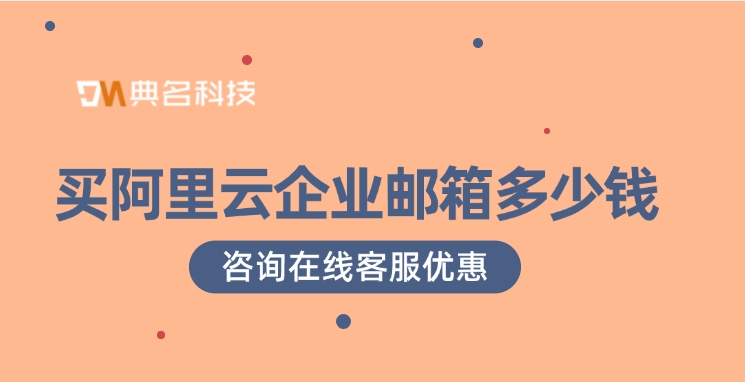 企业邮箱价格对比:买阿里云企业邮箱多少钱