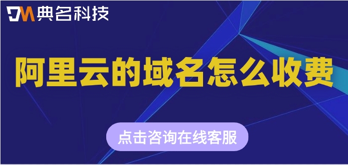 阿里云域名申请价格：阿里云的域名怎么收费