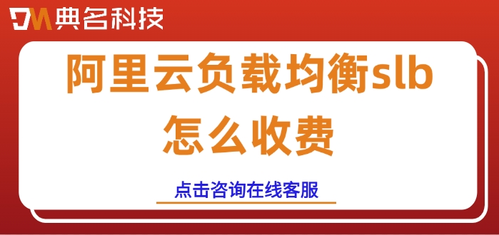 阿里云slb计费：阿里云负载均衡slb怎么收费