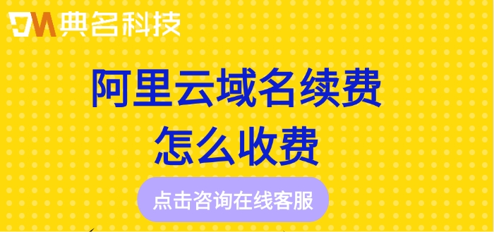 购买阿里云域名费用:阿里云域名续费怎么收费