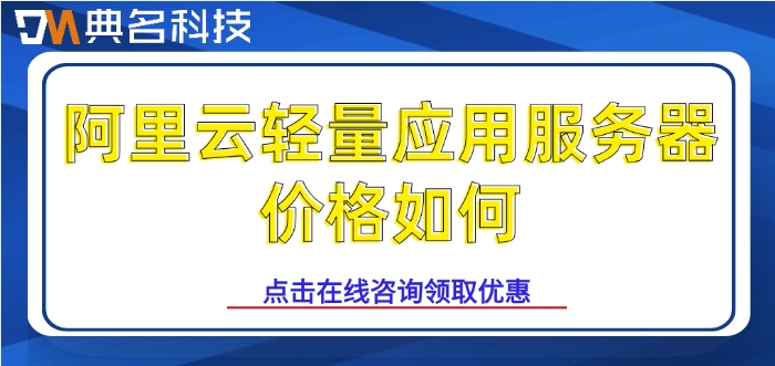 轻量服务器价格查询:阿里云轻量应用服务器价格如何