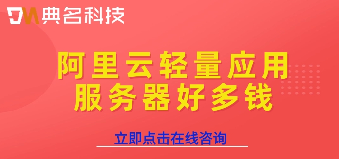 阿里云轻量服务器价格：阿里云轻量应用服务器好多钱