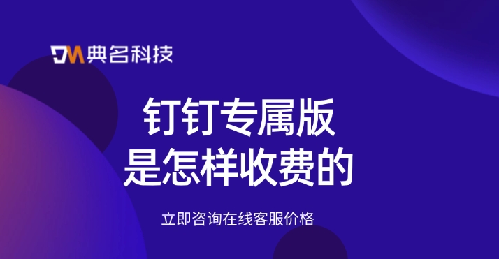 钉钉专属版收费报价:钉钉专属版是怎样收费的