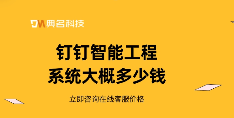 钉钉智能工程报价表：钉钉智能工程系统大概多少钱