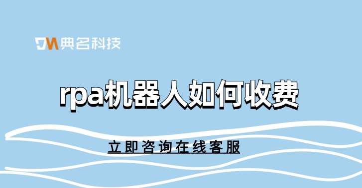 定制开发rpa机器人报价:rpa机器人如何收费