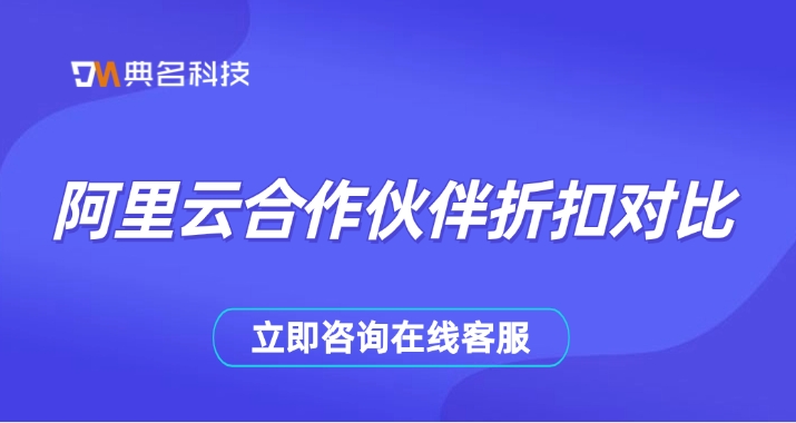 阿里云合作伙伴名录:阿里云合作伙伴折扣对比