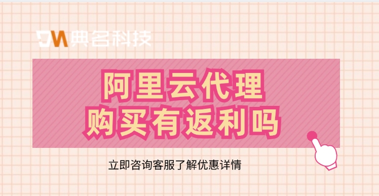 阿里云代理折扣:阿里云代理购买有返利吗