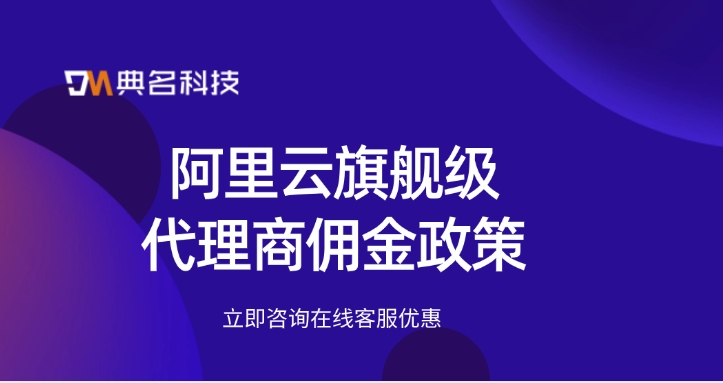 阿里云代理商名录:阿里云旗舰级代理商佣金政策