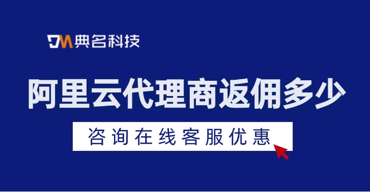阿里云代理商合作伙伴名单:阿里云代理商返佣多少