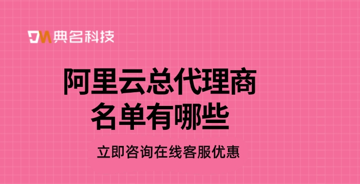 阿里云总代理商排名：阿里云总代理商名单有哪些