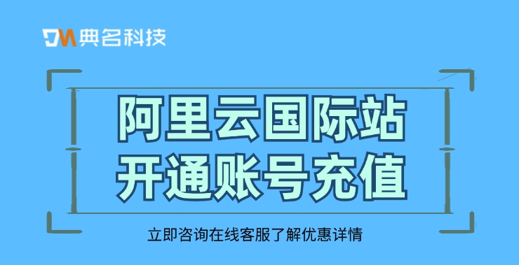 阿里云国际站授权服务商：阿里云国际站开通账号充值