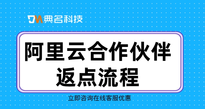 阿里云全国总代理:阿里云合作伙伴返点流程