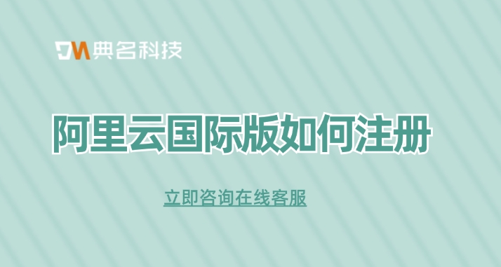 阿里云全球代理商:阿里云国际版如何注册