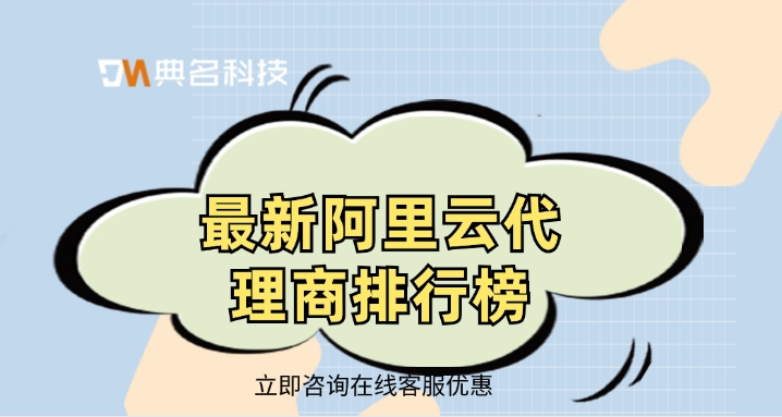 阿里云合作伙伴名单:最新阿里云代理商排行榜