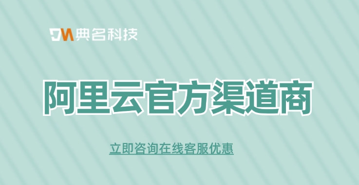 阿里云官方渠道商：阿里云代理商有哪些优势