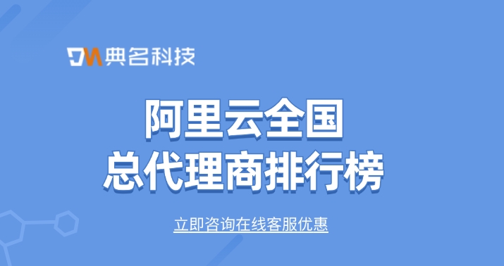 阿里云全国代理商名单：阿里云全国总代理商排行榜